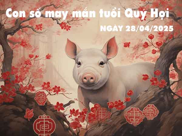 Con số lộc phát tuổi Quý Hợi ngày 28/4/2025 thứ 2 hôm nay
